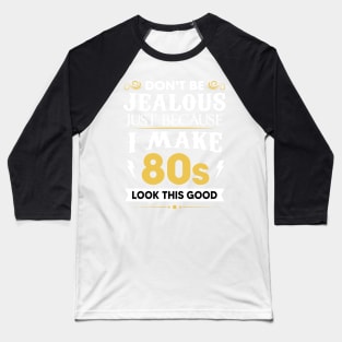 Don't be jealous just Because I make 80s look this good Baseball T-Shirt